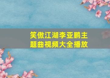 笑傲江湖李亚鹏主题曲视频大全播放