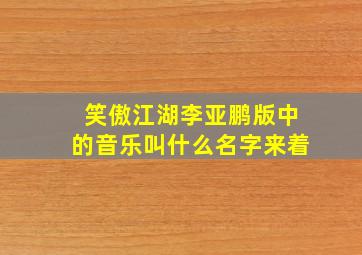 笑傲江湖李亚鹏版中的音乐叫什么名字来着