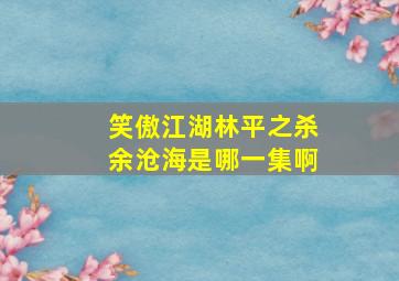 笑傲江湖林平之杀余沧海是哪一集啊