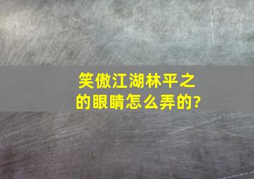 笑傲江湖林平之的眼睛怎么弄的?