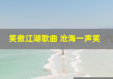 笑傲江湖歌曲 沧海一声笑