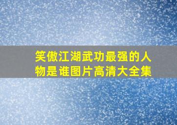 笑傲江湖武功最强的人物是谁图片高清大全集