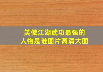 笑傲江湖武功最强的人物是谁图片高清大图