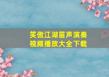 笑傲江湖笛声演奏视频播放大全下载