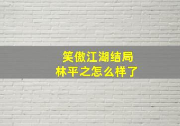 笑傲江湖结局林平之怎么样了