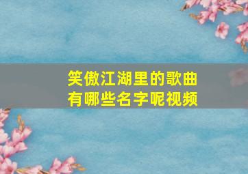 笑傲江湖里的歌曲有哪些名字呢视频