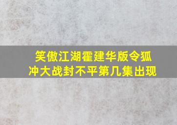 笑傲江湖霍建华版令狐冲大战封不平第几集出现