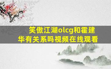 笑傲江湖olcg和霍建华有关系吗视频在线观看