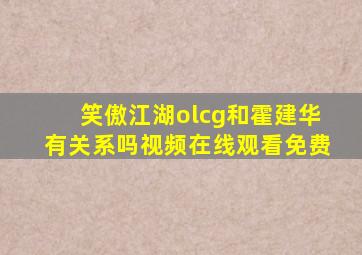 笑傲江湖olcg和霍建华有关系吗视频在线观看免费