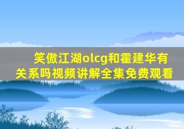 笑傲江湖olcg和霍建华有关系吗视频讲解全集免费观看