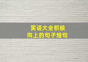 笑话大全积极向上的句子短句