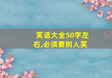 笑话大全50字左右,必须要别人笑