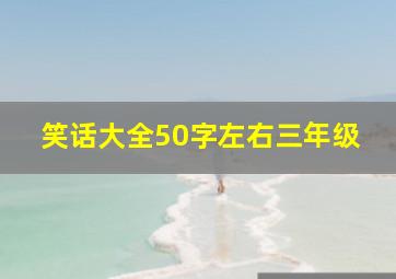 笑话大全50字左右三年级