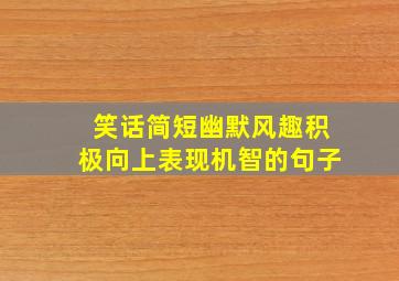 笑话简短幽默风趣积极向上表现机智的句子