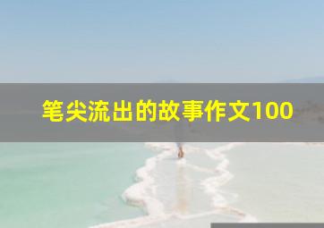 笔尖流出的故事作文100