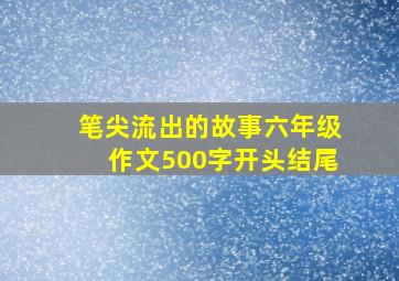 笔尖流出的故事六年级作文500字开头结尾