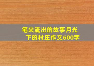 笔尖流出的故事月光下的村庄作文600字