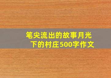 笔尖流出的故事月光下的村庄500字作文