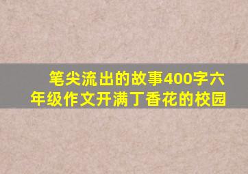 笔尖流出的故事400字六年级作文开满丁香花的校园