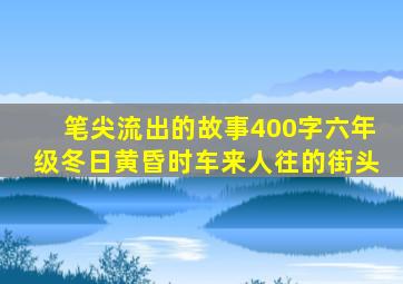 笔尖流出的故事400字六年级冬日黄昏时车来人往的街头