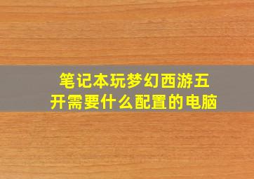 笔记本玩梦幻西游五开需要什么配置的电脑