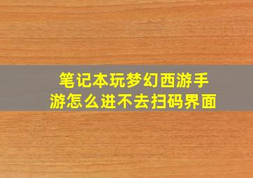 笔记本玩梦幻西游手游怎么进不去扫码界面