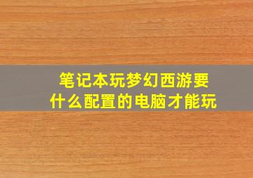 笔记本玩梦幻西游要什么配置的电脑才能玩