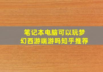 笔记本电脑可以玩梦幻西游端游吗知乎推荐