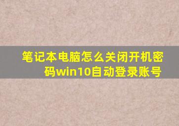 笔记本电脑怎么关闭开机密码win10自动登录账号