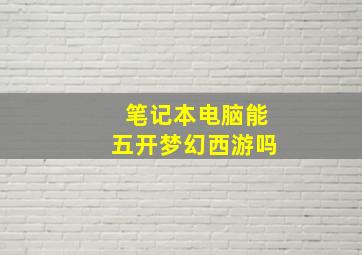 笔记本电脑能五开梦幻西游吗