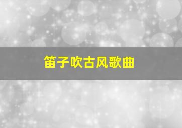 笛子吹古风歌曲