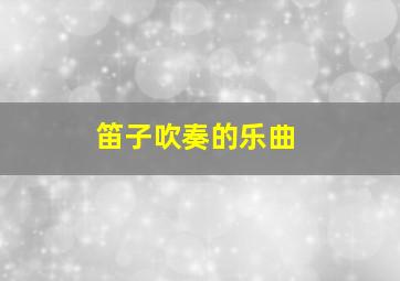 笛子吹奏的乐曲