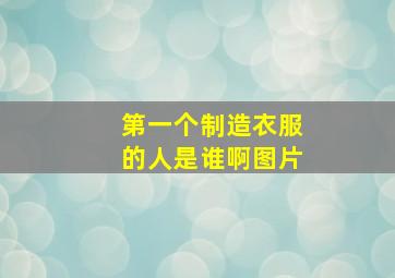 第一个制造衣服的人是谁啊图片