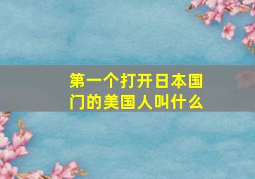 第一个打开日本国门的美国人叫什么