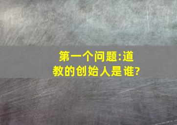 第一个问题:道教的创始人是谁?