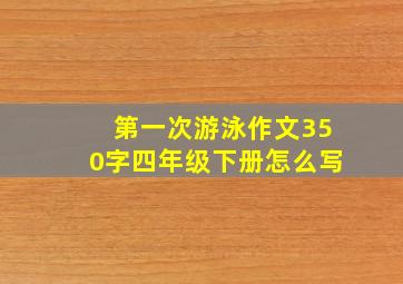 第一次游泳作文350字四年级下册怎么写