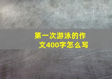 第一次游泳的作文400字怎么写