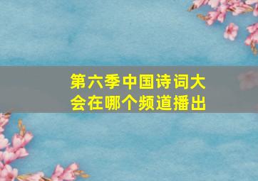 第六季中国诗词大会在哪个频道播出