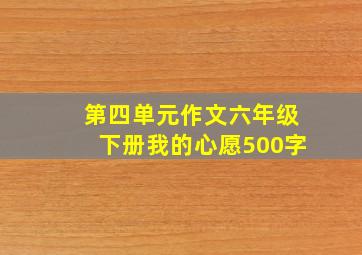 第四单元作文六年级下册我的心愿500字