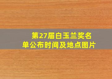 第27届白玉兰奖名单公布时间及地点图片