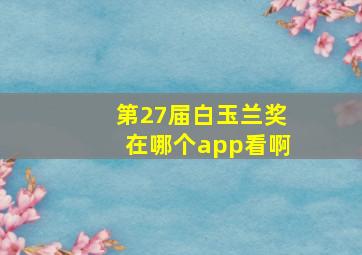 第27届白玉兰奖在哪个app看啊