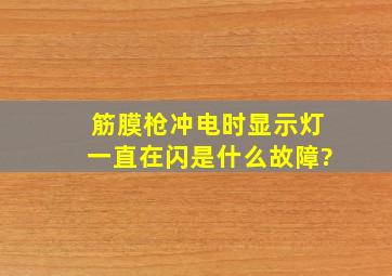 筋膜枪冲电时显示灯一直在闪是什么故障?