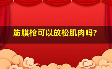 筋膜枪可以放松肌肉吗?