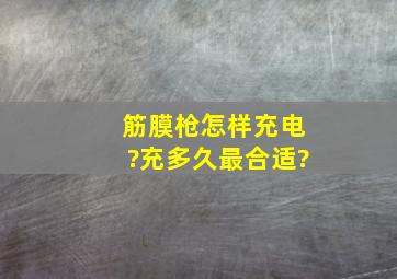 筋膜枪怎样充电?充多久最合适?