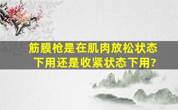 筋膜枪是在肌肉放松状态下用还是收紧状态下用?