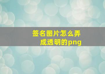 签名图片怎么弄成透明的png