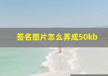 签名图片怎么弄成50kb