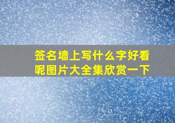 签名墙上写什么字好看呢图片大全集欣赏一下