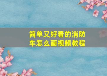 简单又好看的消防车怎么画视频教程