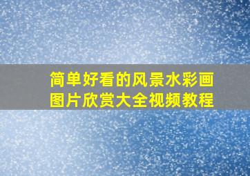 简单好看的风景水彩画图片欣赏大全视频教程